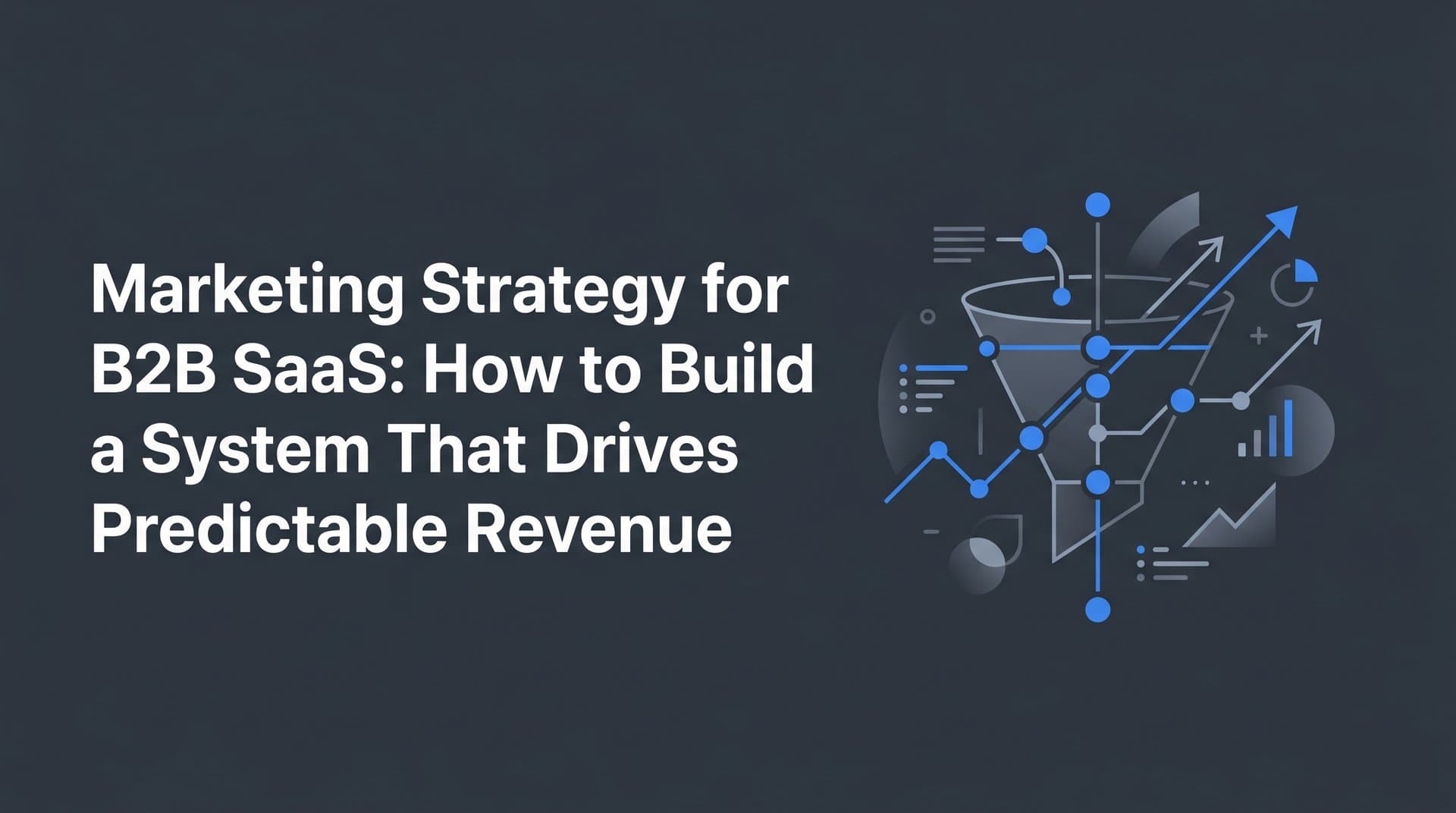 Marketing Strategy for B2B SaaS: How to Build a System That Drives Predictable Revenue