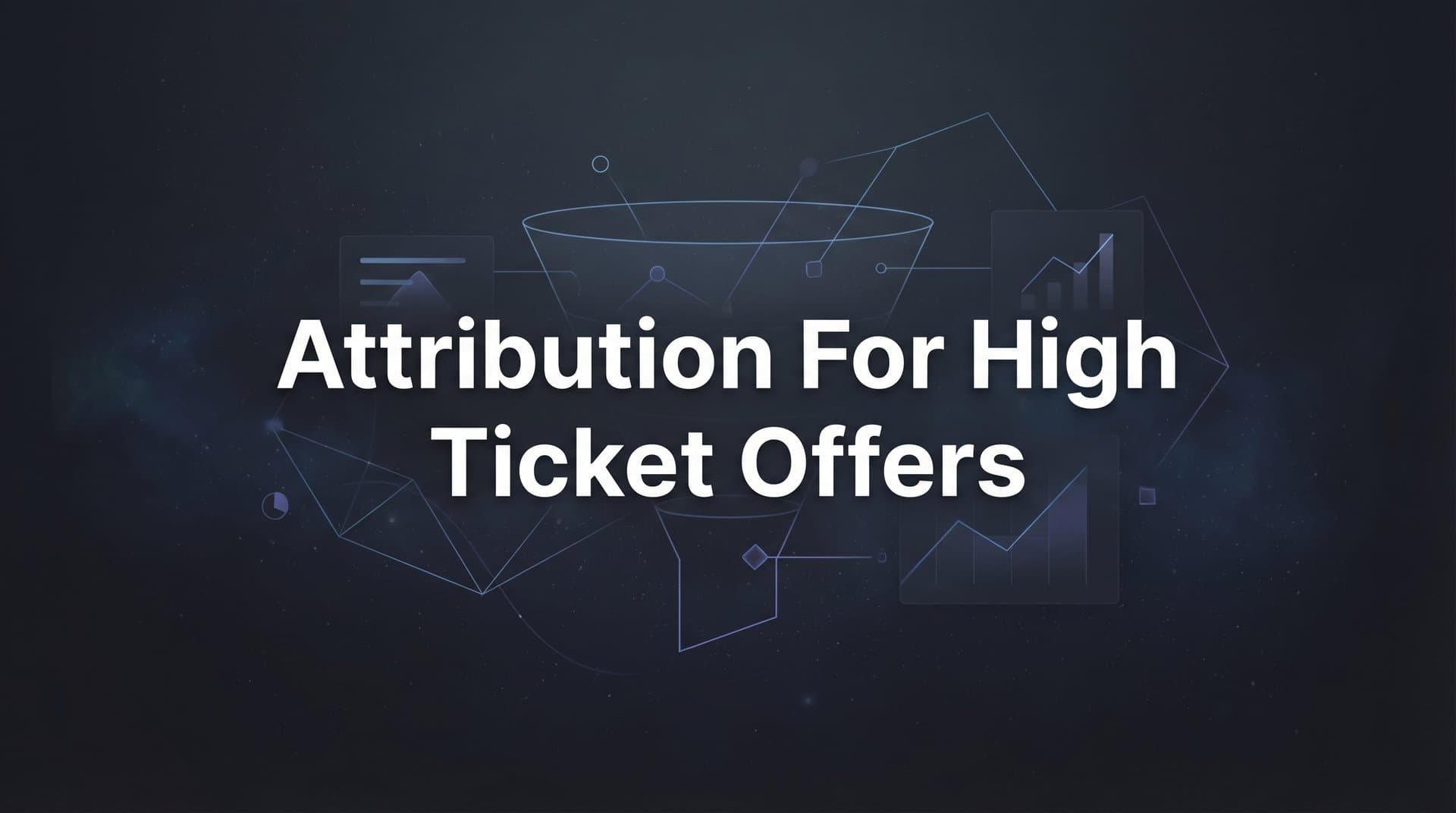 Attribution for High Ticket Offers: The Complete Guide to Tracking Long Sales Cycles