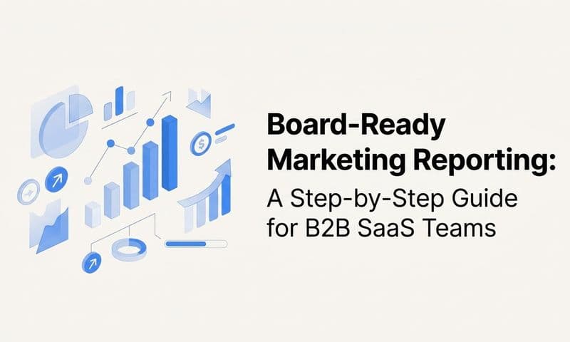 Board-Ready Marketing Reporting: A Step-by-Step Guide for B2B SaaS Teams