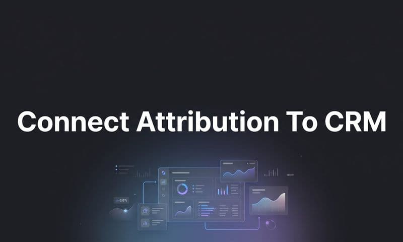 How to Connect Attribution to CRM: A Step-by-Step Guide for Accurate Revenue Tracking
