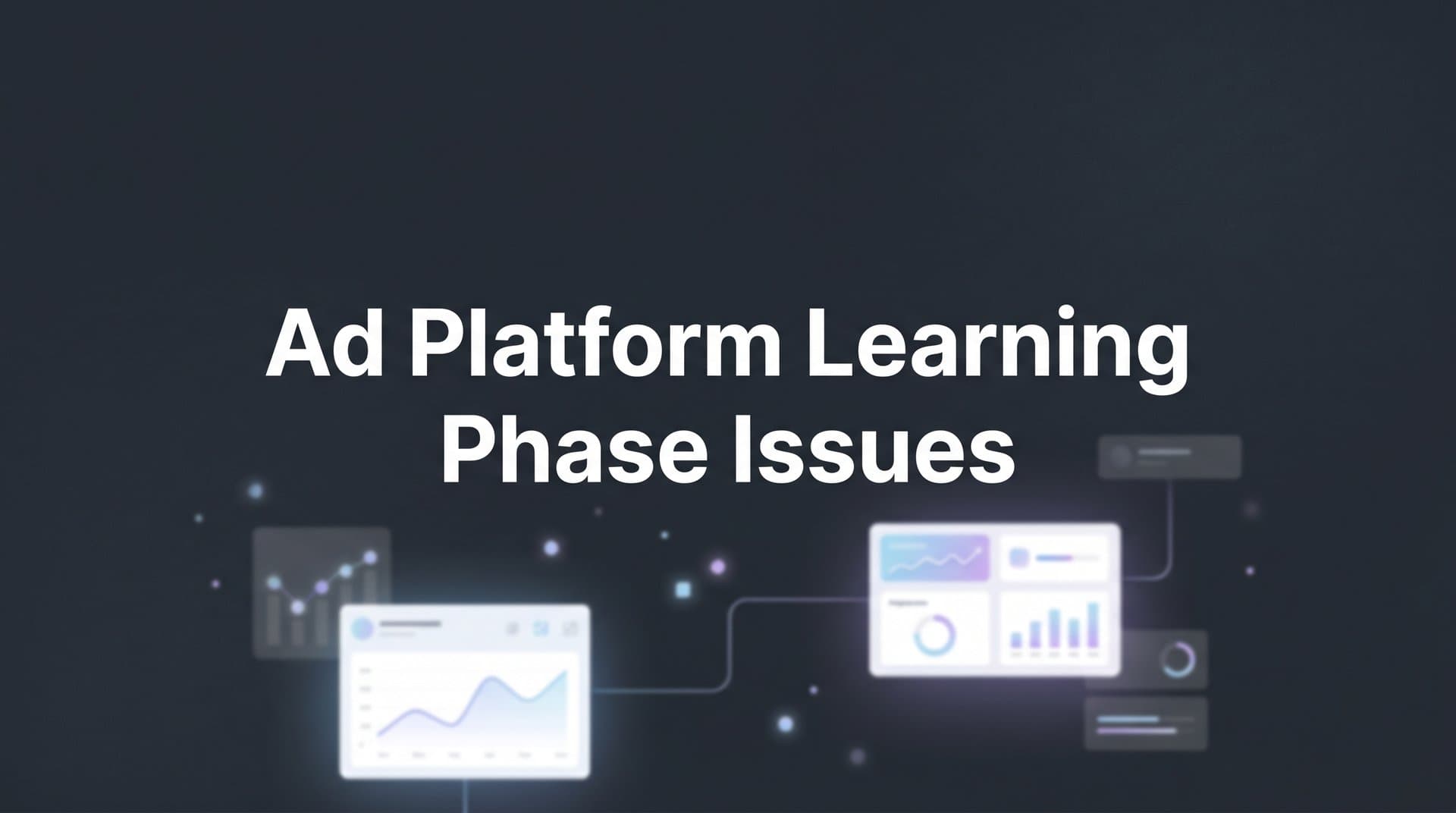 Ad Platform Learning Phase Issues: Why Your Campaigns Stall and How to Fix Them