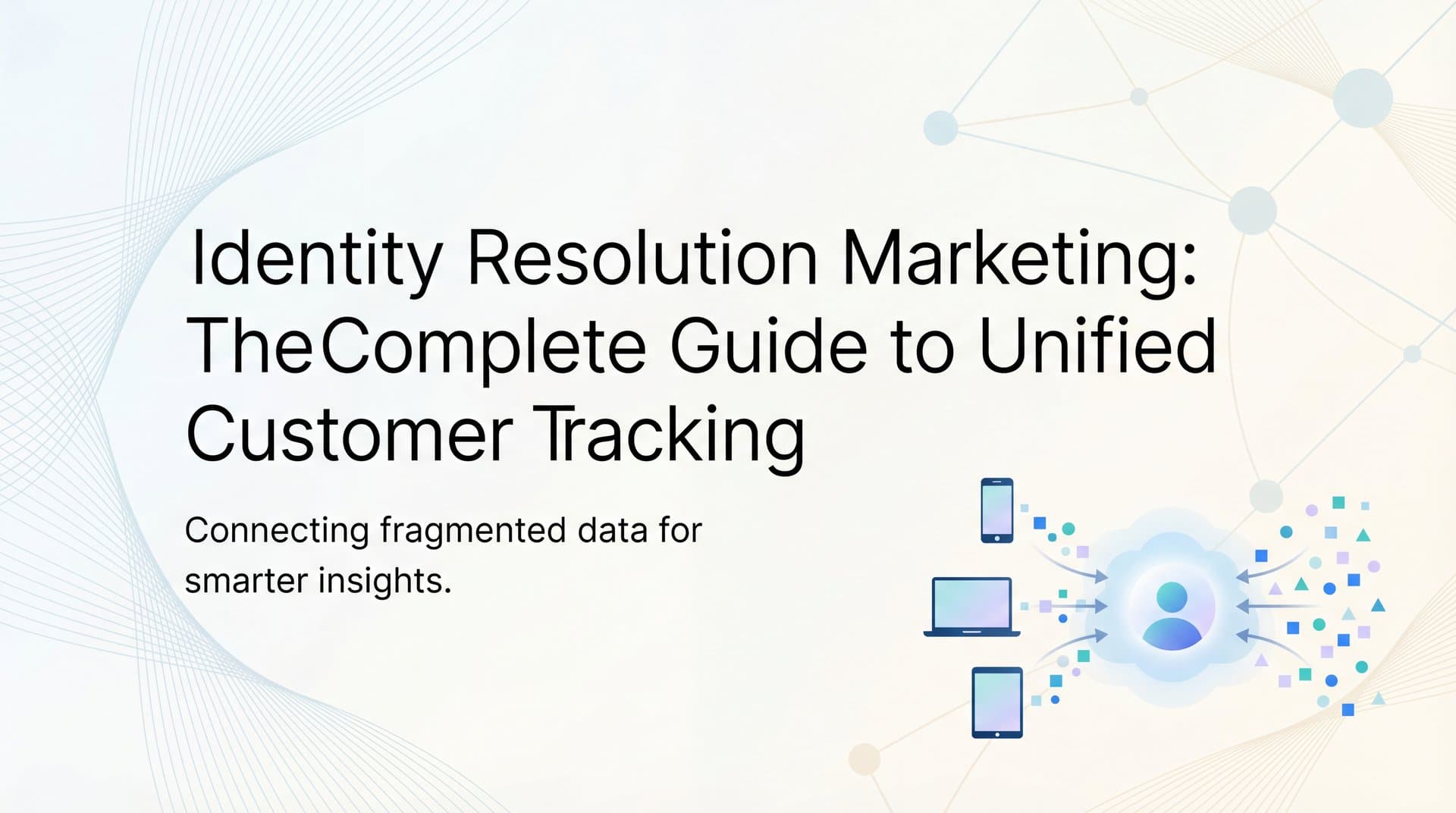 Identity Resolution Marketing: The Complete Guide to Unified Customer Tracking