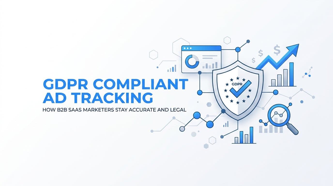 GDPR Compliant Ad Tracking: How B2B SaaS Marketers Stay Accurate and Legal