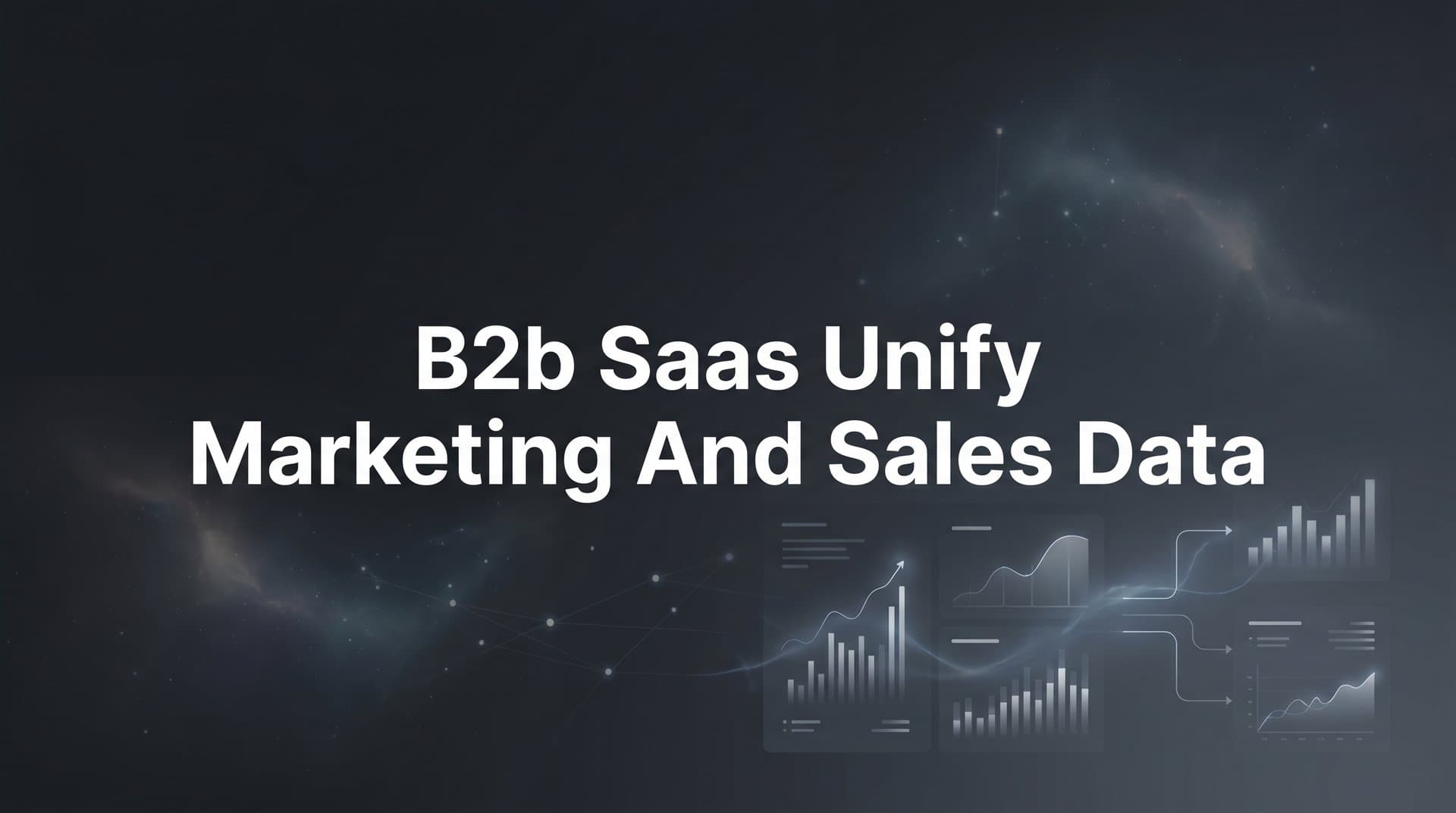 B2B SaaS: How to Unify Marketing and Sales Data for Smarter Growth