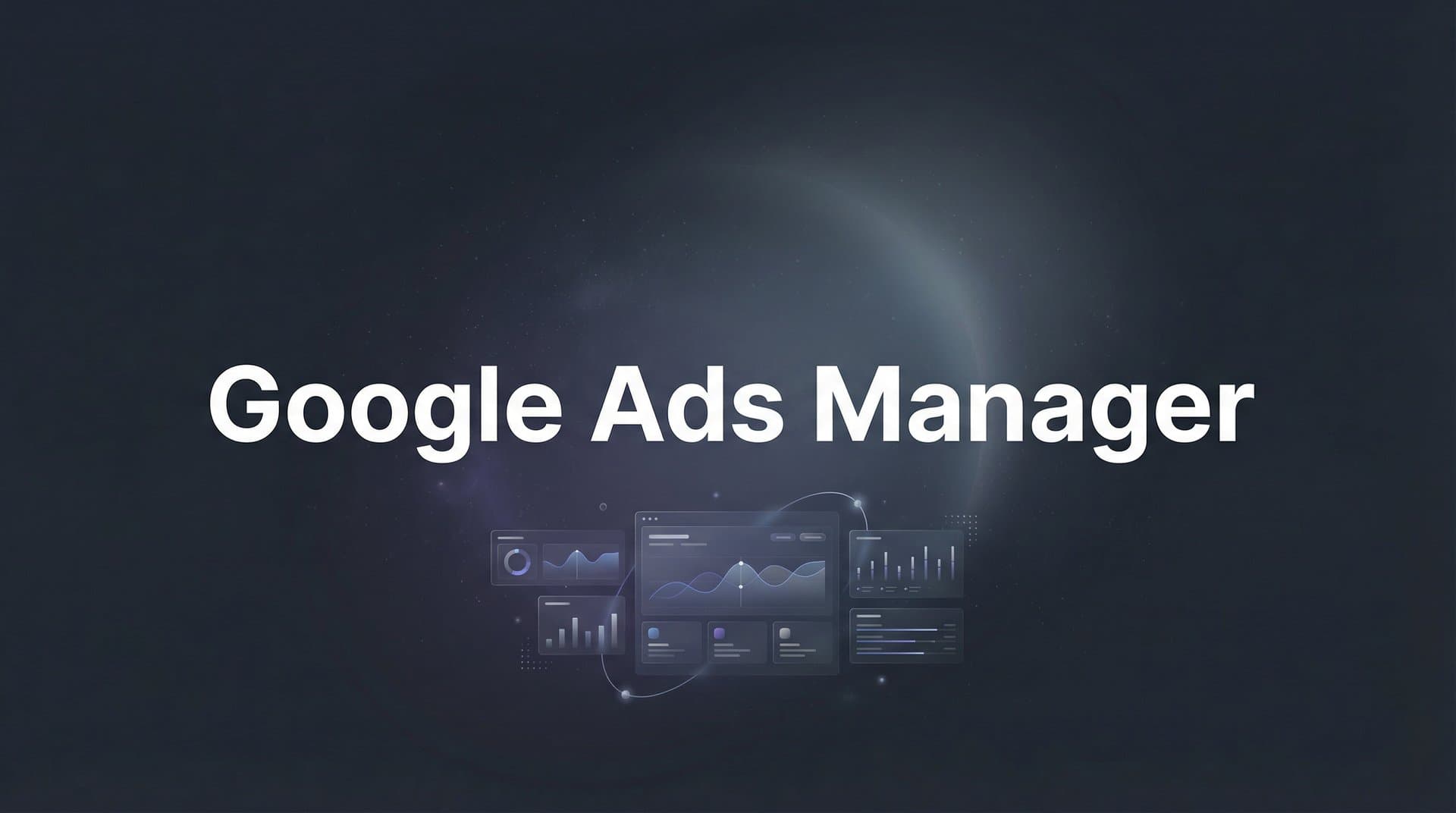 How to Set Up and Master Google Ads Manager: A Complete Step-by-Step Guide