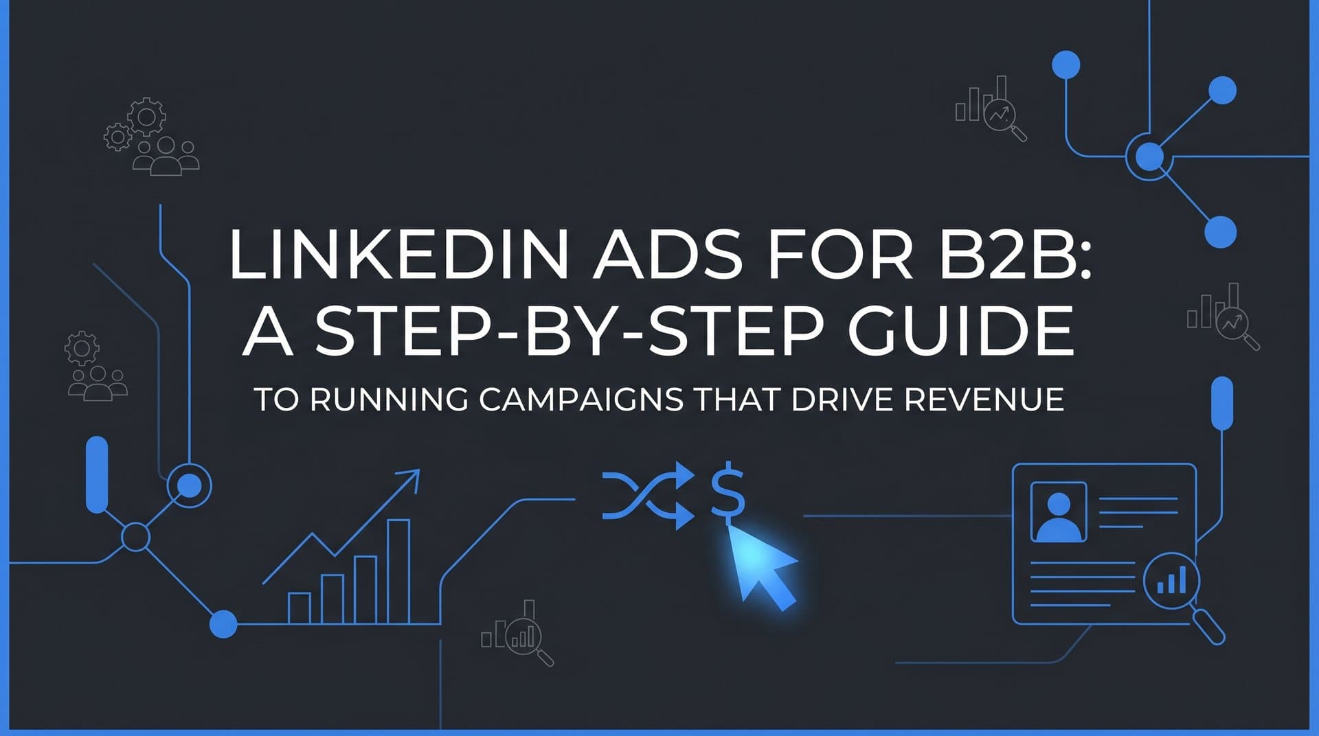 LinkedIn Ads for B2B: A Step-by-Step Guide to Running Campaigns That Drive Revenue