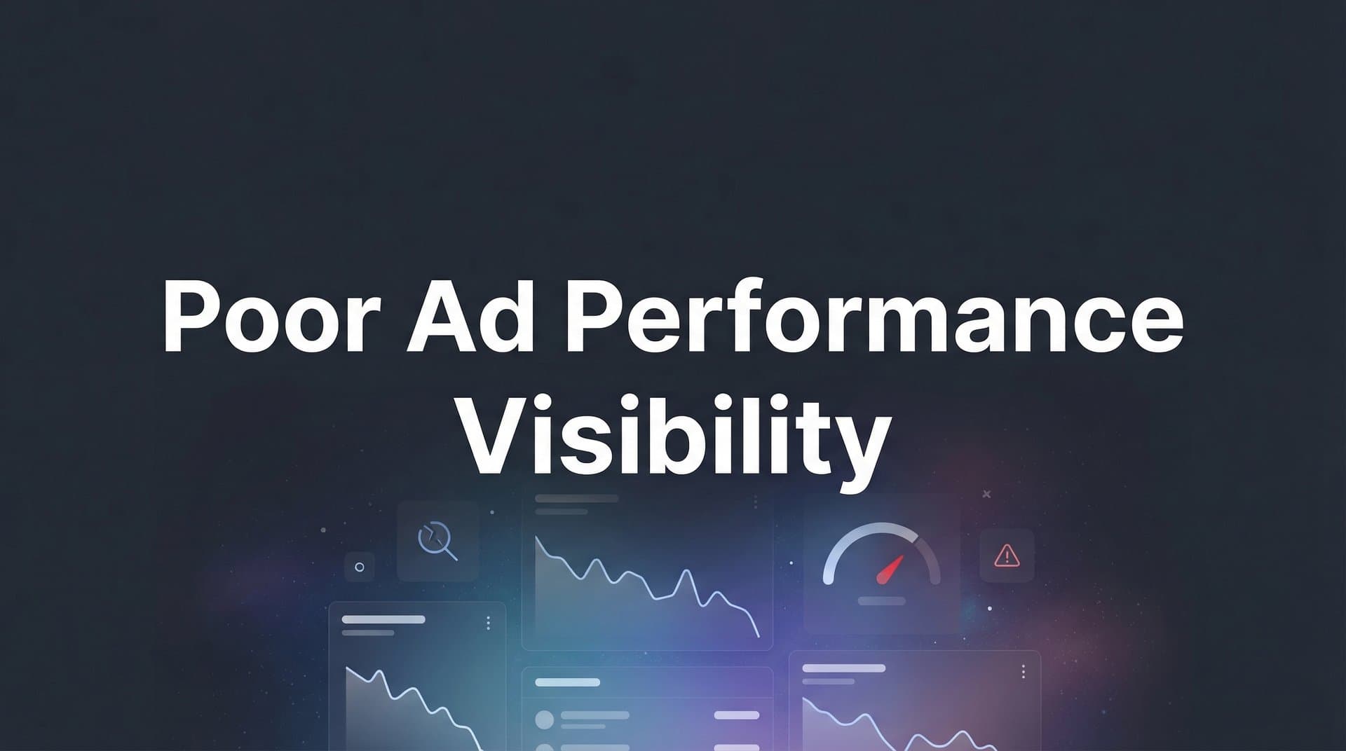Poor Ad Performance Visibility: Why You Can't See What's Working (And How to Fix It)
