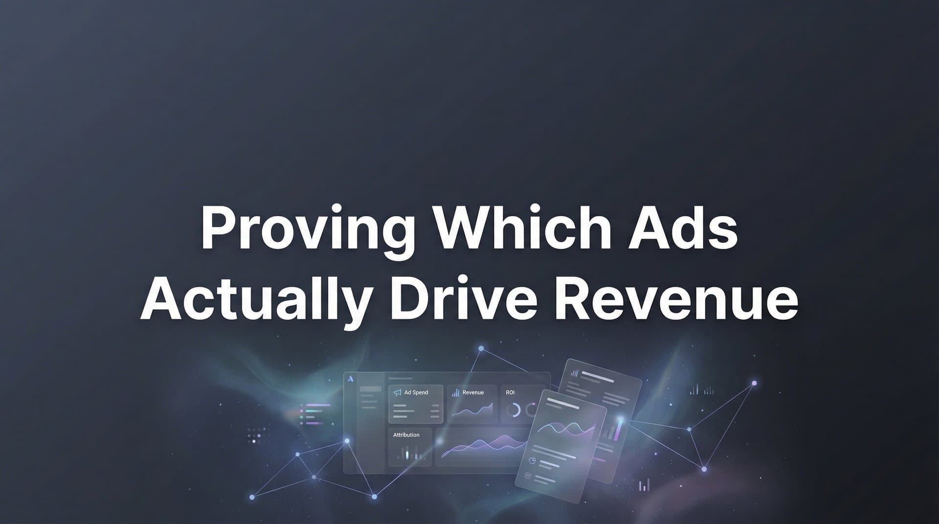 Proving Which Ads Actually Drive Revenue: A Complete Guide to Marketing Attribution