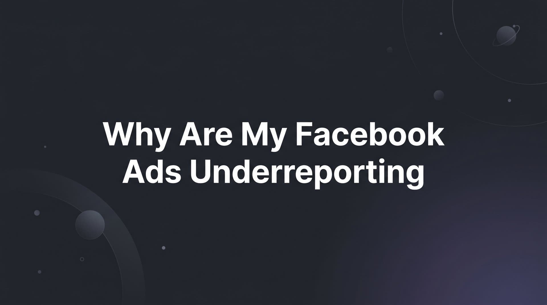 Why Are My Facebook Ads Underreporting? The Real Causes and How to Fix Them