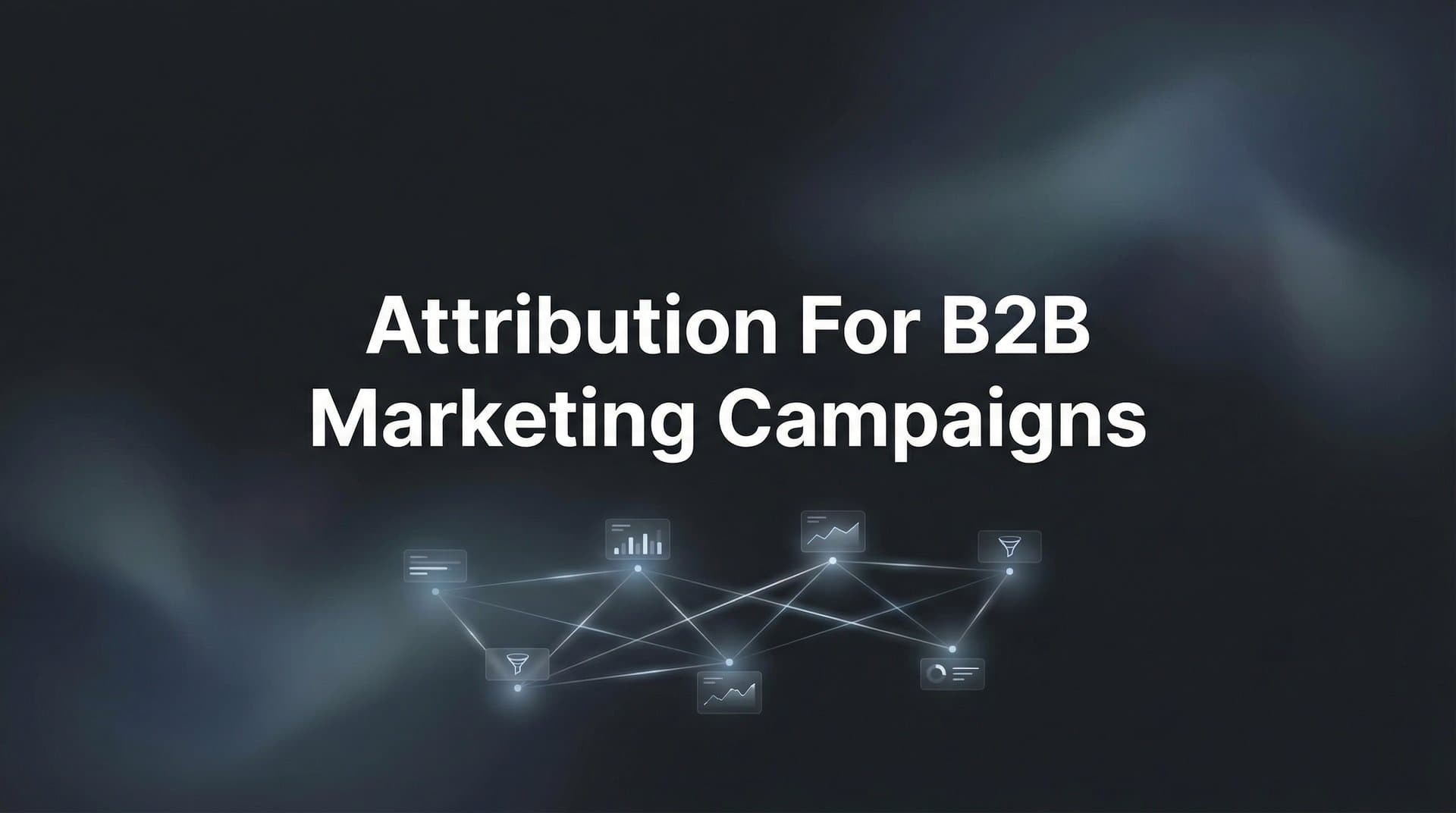 How to Set Up Attribution for B2B Marketing Campaigns: A Step-by-Step Guide