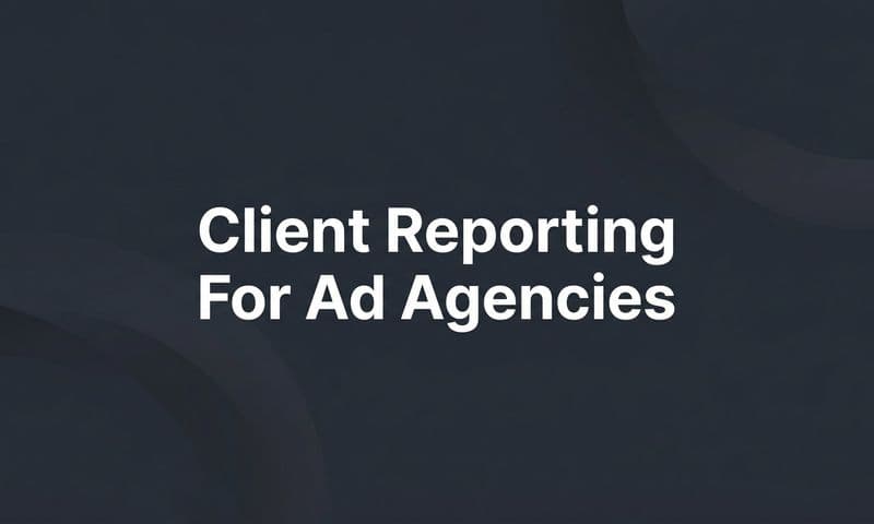 8 Client Reporting Strategies for Ad Agencies That Build Trust and Retain Accounts