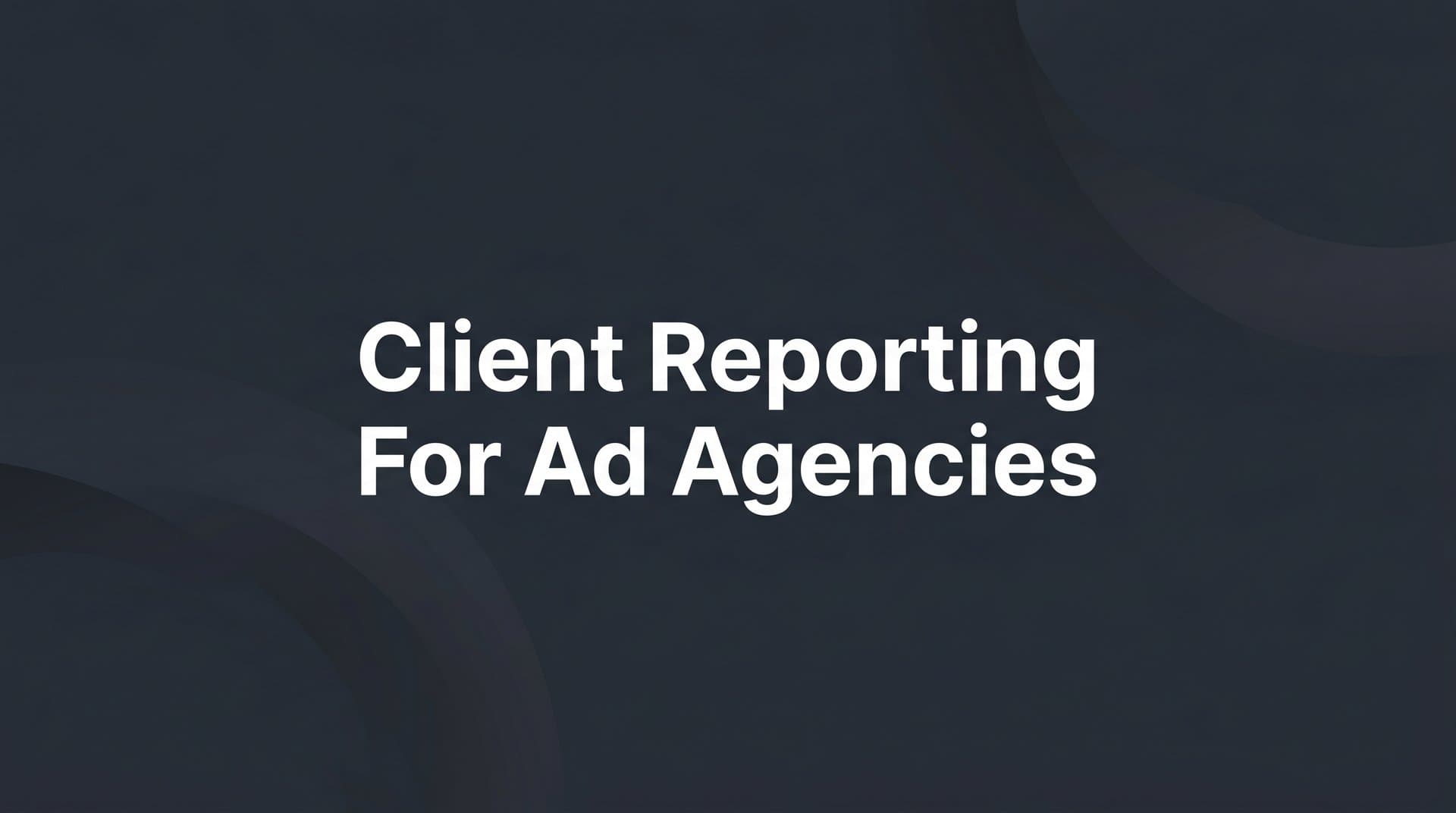 8 Client Reporting Strategies for Ad Agencies That Build Trust and Retain Accounts