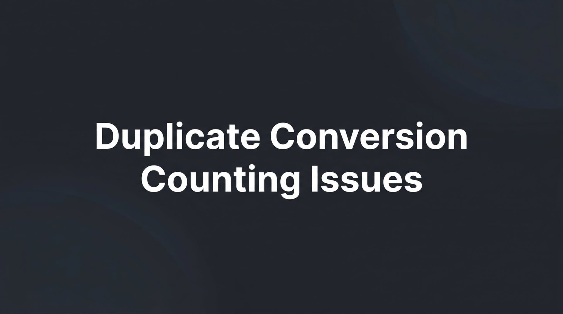 How to Fix Duplicate Conversion Counting Issues: A Step-by-Step Guide