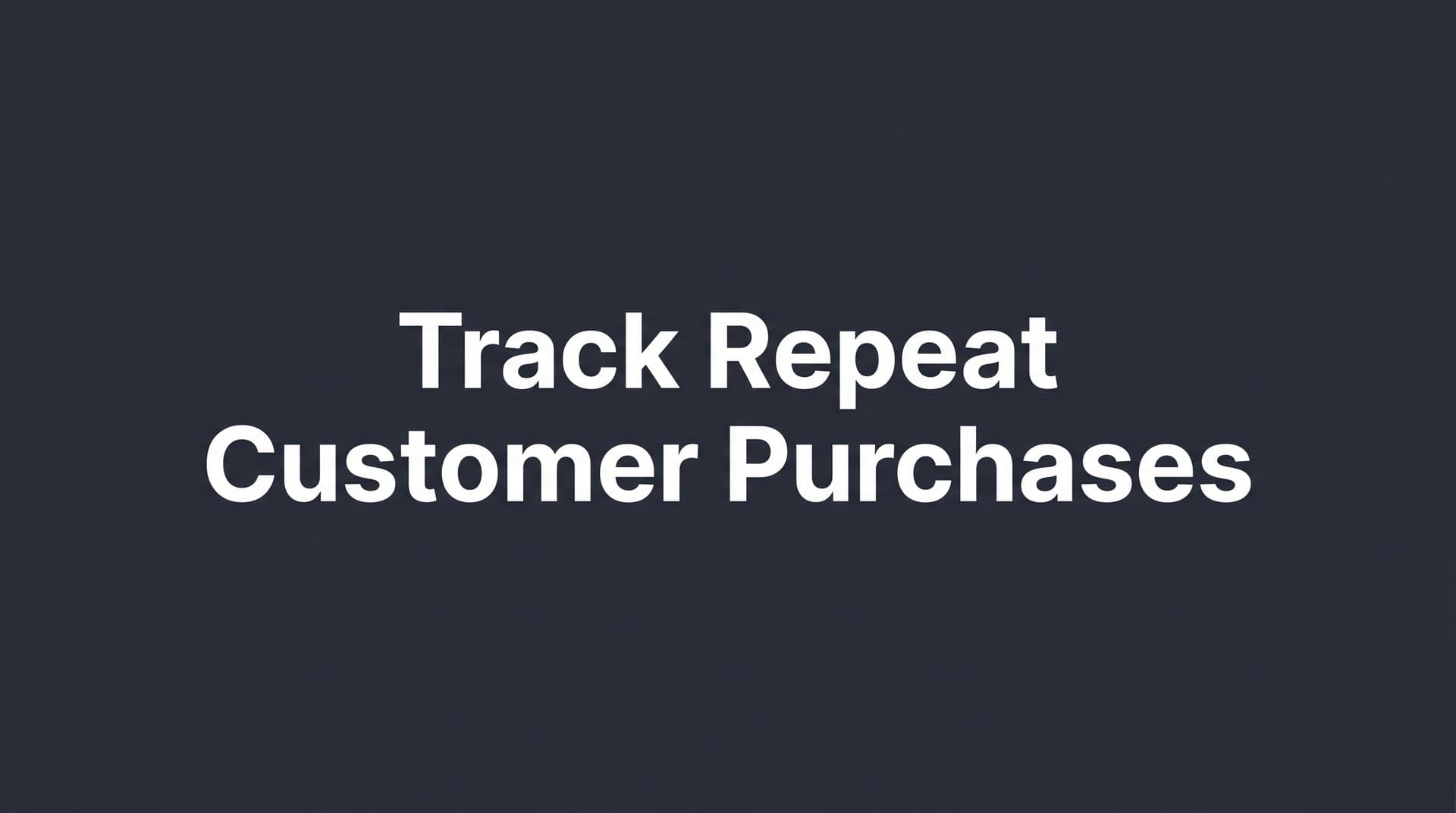How to Track Repeat Customer Purchases: A Step-by-Step Guide