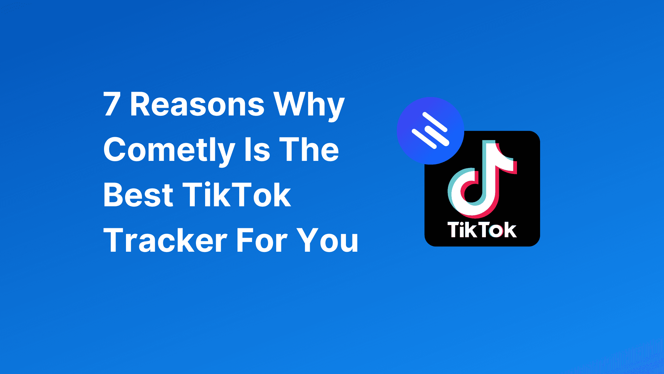 7 Reasons Why Cometly Is The Best TikTok Tracker
