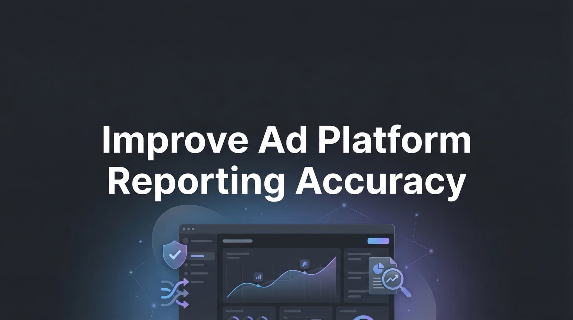 How to Improve Ad Platform Reporting Accuracy: A 6-Step Guide for Marketers