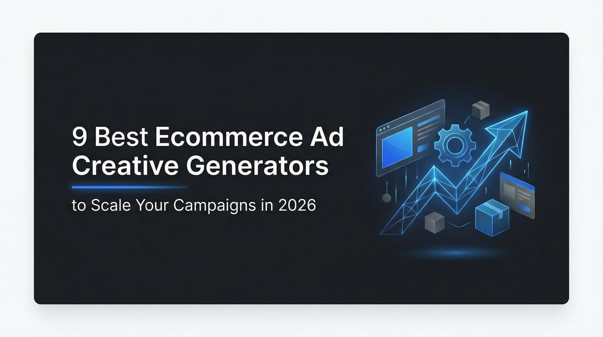 9 Best Ecommerce Ad Creative Generators to Scale Your Campaigns in 2026