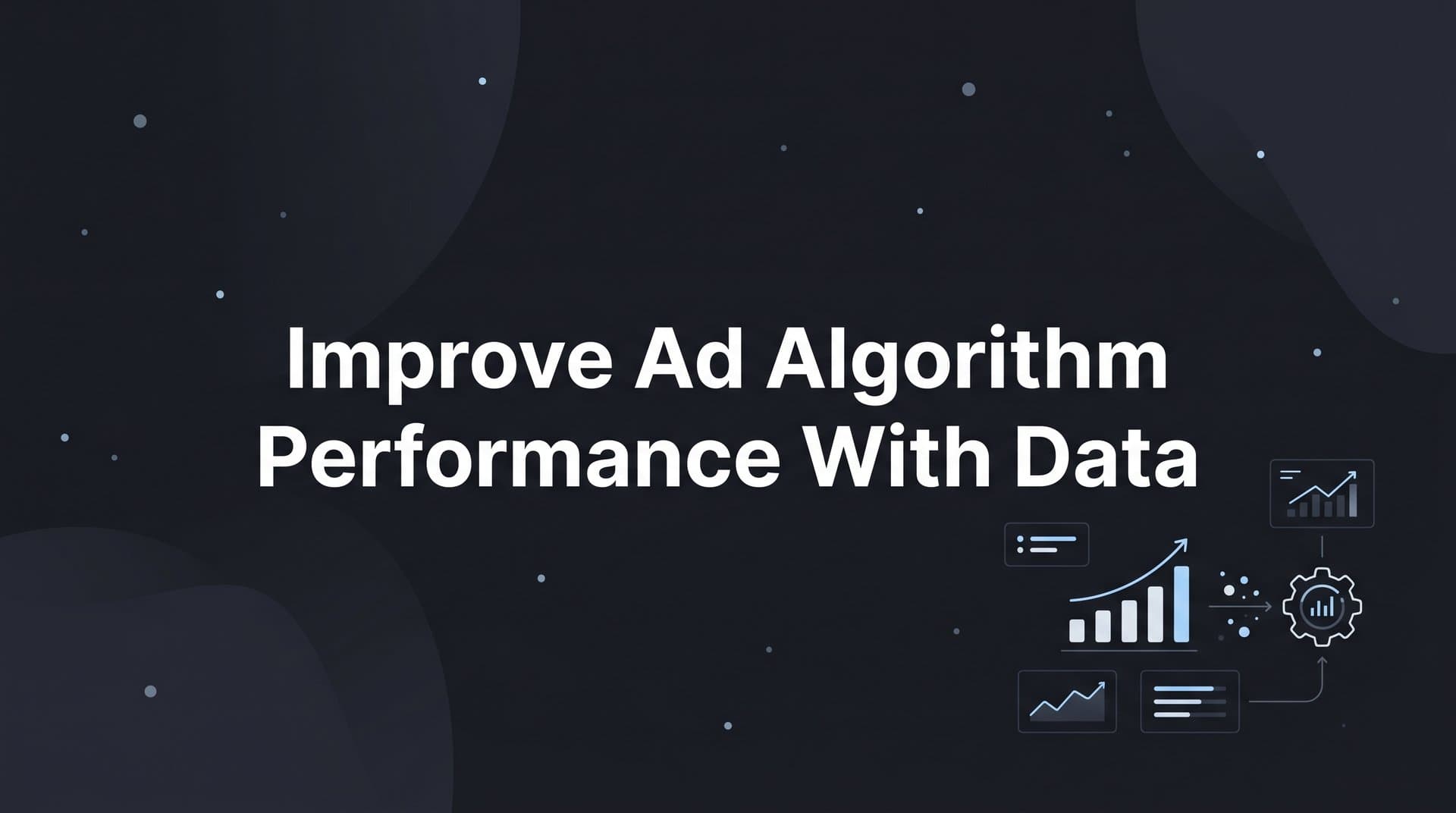 How to Improve Ad Algorithm Performance with Data: A Step-by-Step Guide